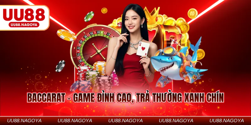 Baccarat - Game đỉnh cao, trả thưởng xanh chín
