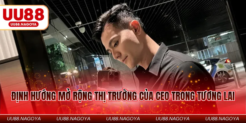 Định hướng mở rộng thị trường của CEO trong tương lai