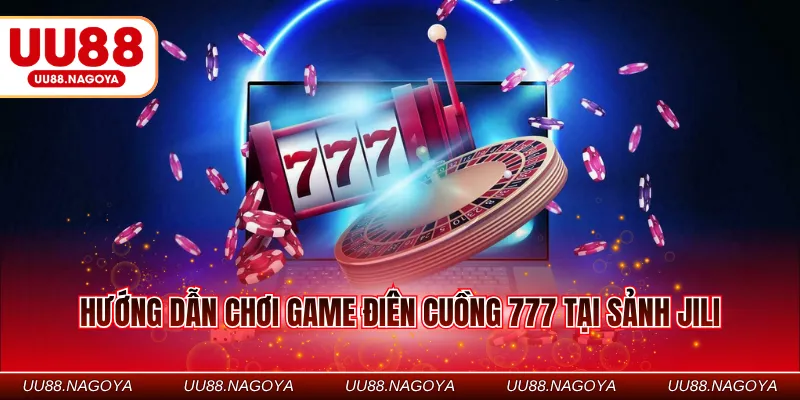 Hướng dẫn chơi game điên cuồng 777 tại sảnh Jili