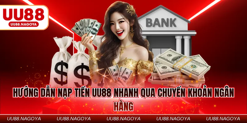 Hướng dẫn nạp tiền UU88 nhanh qua chuyển khoản ngân hàng