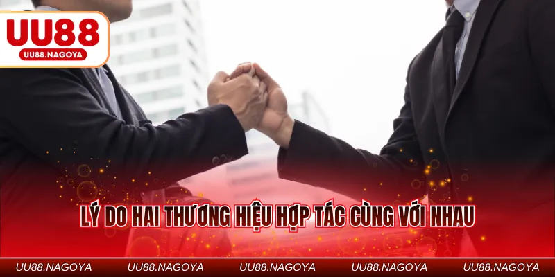Lý do hai thương hiệu hợp tác cùng với nhau