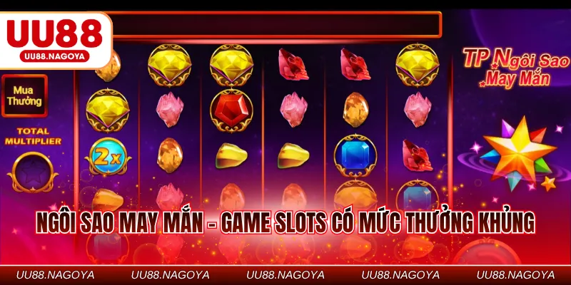 Ngôi sao may mắn - Game slots có mức thưởng khủng